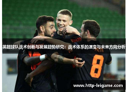 英超球队战术创新与发展趋势研究:战术体系的演变与未来方向分析 英超球队战术创新与发展趋势研究:战术体系的演变与未来方向分析