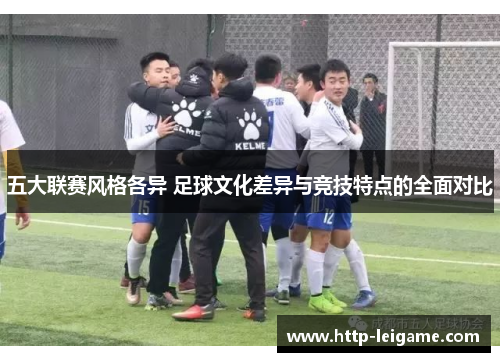 五大联赛风格各异 足球文化差异与竞技特点的全面对比