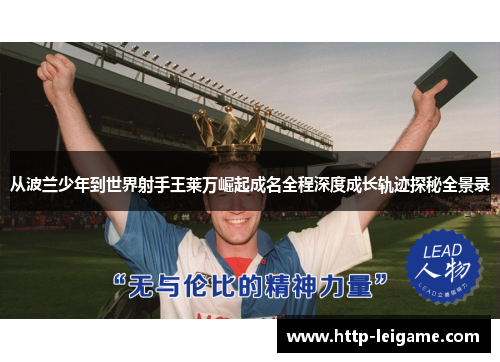 从波兰少年到世界射手王莱万崛起成名全程深度成长轨迹探秘全景录 从波兰少年到世界射手王莱万崛起成名全程深度成长轨迹探秘全景录