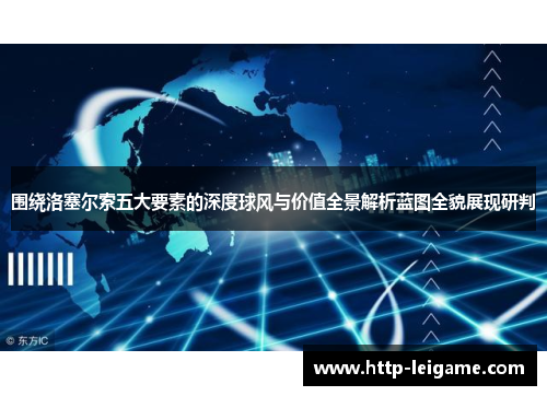 围绕洛塞尔索五大要素的深度球风与价值全景解析蓝图全貌展现研判 围绕洛塞尔索五大要素的深度球风与价值全景解析蓝图全貌展现研判