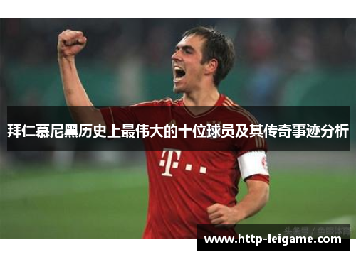 拜仁慕尼黑历史上最伟大的十位球员及其传奇事迹分析