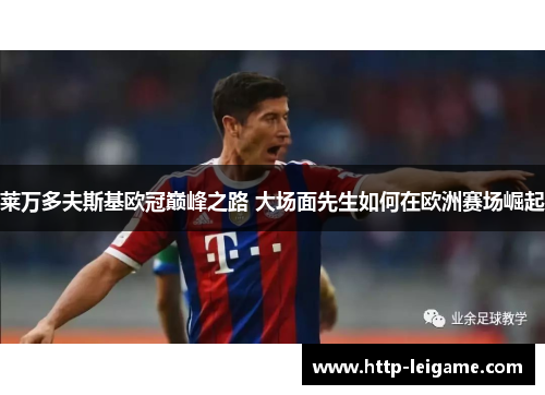 莱万多夫斯基欧冠巅峰之路 大场面先生如何在欧洲赛场崛起