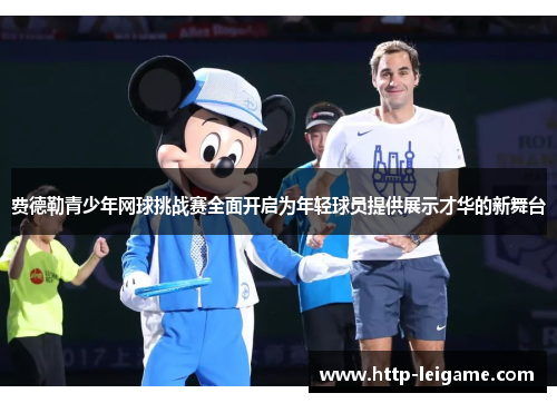 费德勒青少年网球挑战赛全面开启为年轻球员提供展示才华的新舞台 费德勒青少年网球挑战赛全面开启为年轻球员提供展示才华的新舞台