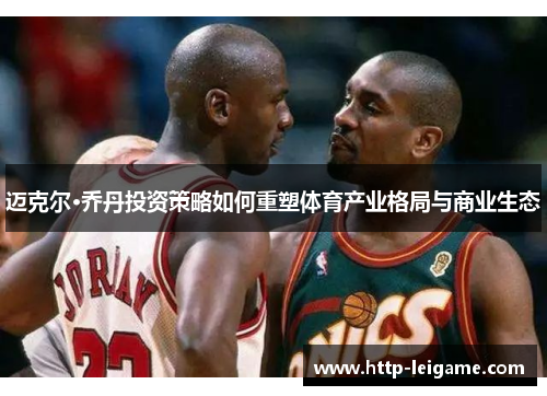 迈克尔·乔丹投资策略如何重塑体育产业格局与商业生态