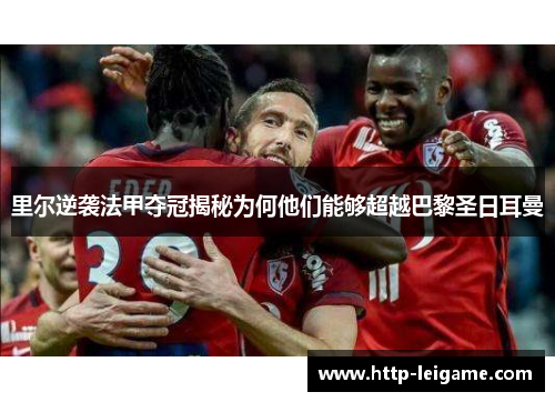 里尔逆袭法甲夺冠揭秘为何他们能够超越巴黎圣日耳曼 里尔逆袭法甲夺冠揭秘为何他们能够超越巴黎圣日耳曼