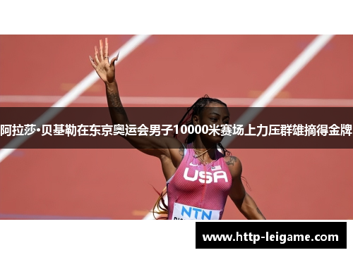 阿拉莎·贝基勒在东京奥运会男子10000米赛场上力压群雄摘得金牌