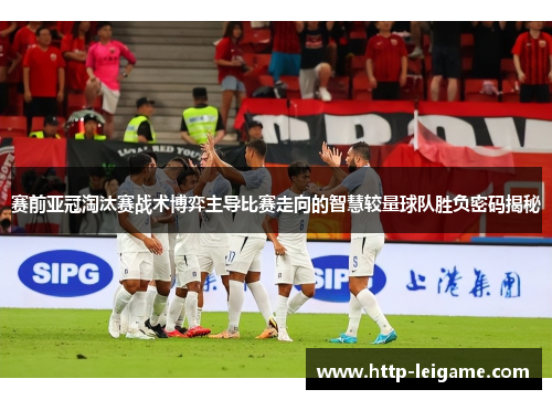 赛前亚冠淘汰赛战术博弈主导比赛走向的智慧较量球队胜负密码揭秘