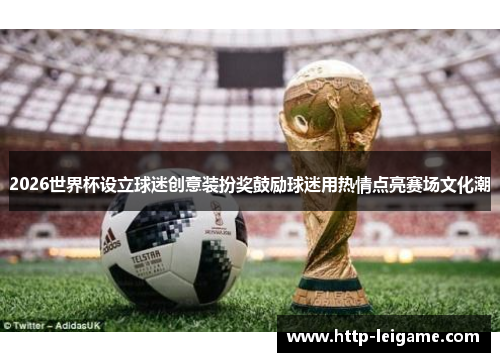 2026世界杯设立球迷创意装扮奖鼓励球迷用热情点亮赛场文化潮