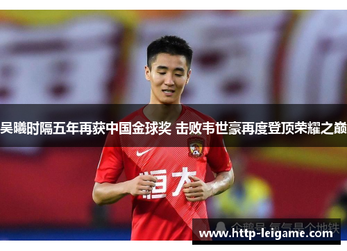 吴曦时隔五年再获中国金球奖 击败韦世豪再度登顶荣耀之巅