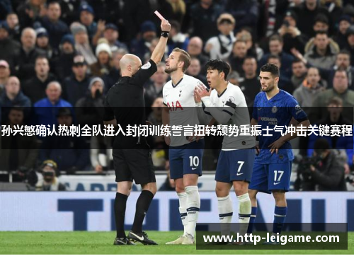 孙兴慜确认热刺全队进入封闭训练誓言扭转颓势重振士气冲击关键赛程