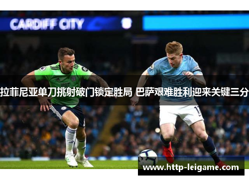 拉菲尼亚单刀挑射破门锁定胜局 巴萨艰难胜利迎来关键三分