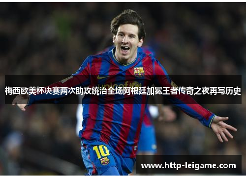 梅西欧美杯决赛两次助攻统治全场阿根廷加冕王者传奇之夜再写历史