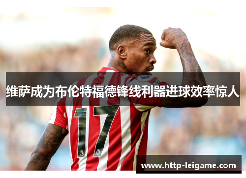 维萨成为布伦特福德锋线利器进球效率惊人