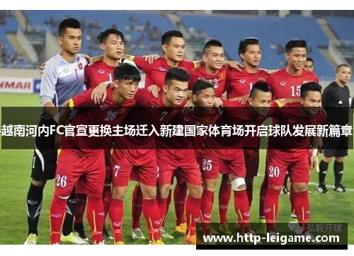 越南河内FC官宣更换主场迁入新建国家体育场开启球队发展新篇章