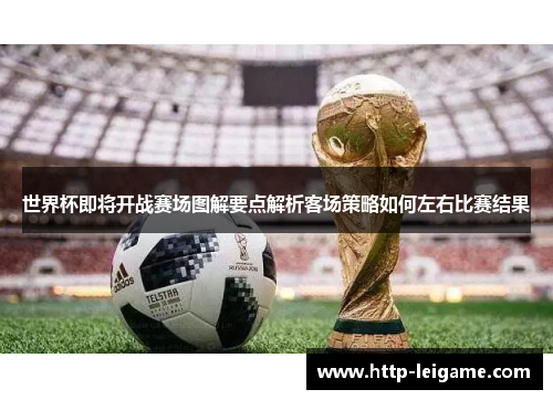 世界杯即将开战赛场图解要点解析客场策略如何左右比赛结果 世界杯即将开战赛场图解要点解析客场策略如何左右比赛结果