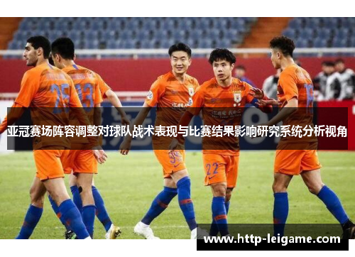 亚冠赛场阵容调整对球队战术表现与比赛结果影响研究系统分析视角